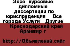 Эссе, курсовые, дипломные, диссертации по юриспруденции! - Все города Услуги » Другие   . Краснодарский край,Армавир г.